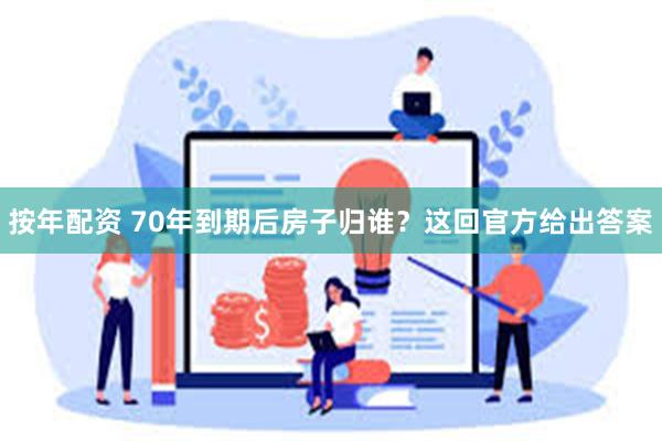 按年配资 70年到期后房子归谁？这回官方给出答案