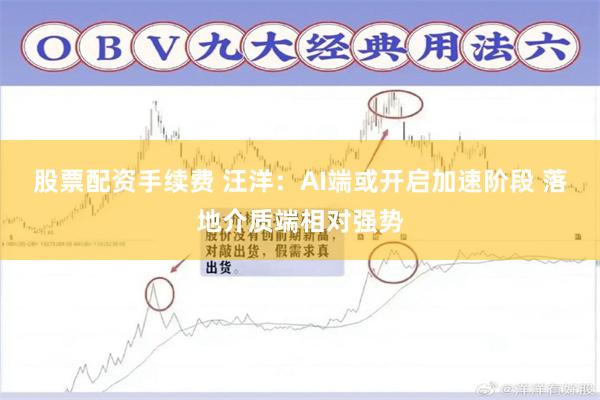 股票配资手续费 汪洋：AI端或开启加速阶段 落地介质端相对强势