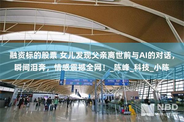 融资标的股票 女儿发现父亲离世前与AI的对话，瞬间泪奔，情感震撼全网！_陈峰_科技_小陈