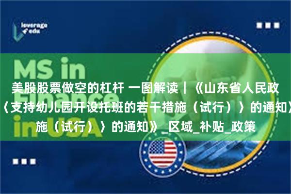 美股股票做空的杠杆 一图解读｜《山东省人民政府办公厅关于印发〈支持幼儿园开设托班的若干措施（试行）〉的通知》_区域_补贴_政策