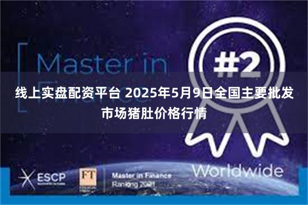 线上实盘配资平台 2025年5月9日全国主要批发市场猪肚价格行情