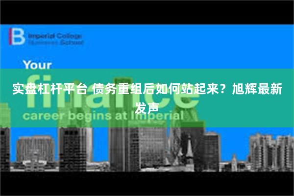 实盘杠杆平台 债务重组后如何站起来？旭辉最新发声