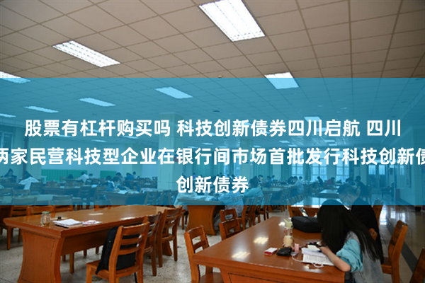 股票有杠杆购买吗 科技创新债券四川启航 四川省两家民营科技型企业在银行间市场首批发行科技创新债券