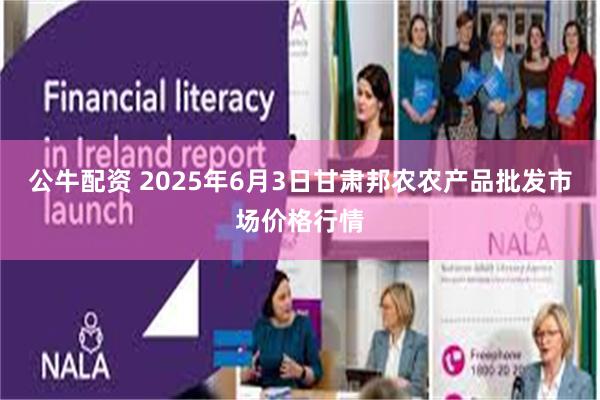 公牛配资 2025年6月3日甘肃邦农农产品批发市场价格行情